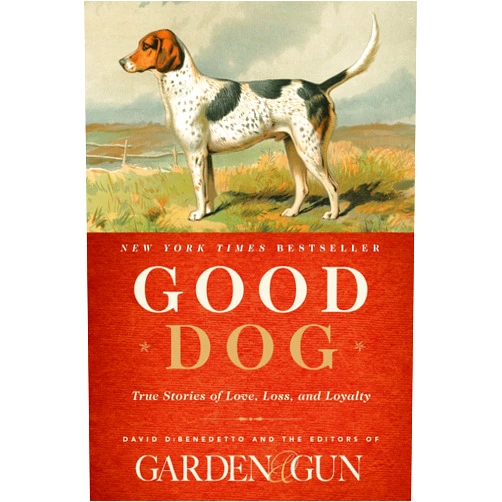 Editors of Garden and Gun,David DiBenedetto Good Dog: True Stories of Love, Loss, and Loyalty (Garden & Gun Books, 2)