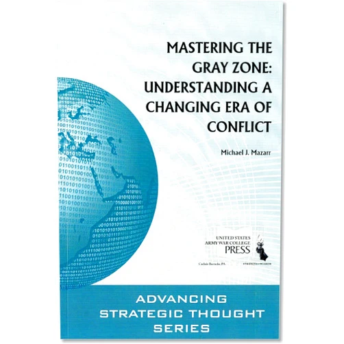 By Dr. Michael J. Mazarr (Author), . Strategic Studies Institute (U.S.) . Army War College (U.S.) & 0 more Mastering the Gray Zone: Understanding a Changing Era of Conflict