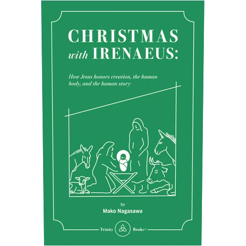 Mako Nagasawa,Alex Miller,Peter Whitten Christmas with Irenaeus: How Jesus’ Incarnation Honors Creation, Human Body, and the Human Story
