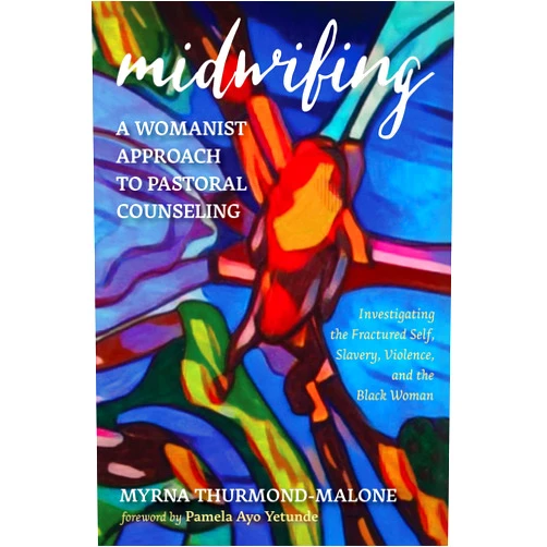 By Myrna Thurmond-Malone (Author), Pamela Ayo Yetunde (Foreword) Midwifing—A Womanist Approach to Pastoral Counseling: Investigating the Fractured Self, Slavery, Violence, and the Black Woman
