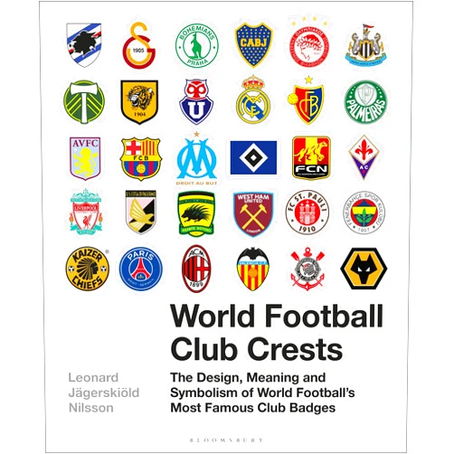 Leonard Jägerskiöld Nilsson World Football Club Crests: The Design, Meaning and Symbolism of World Football's Most Famous Club Badges