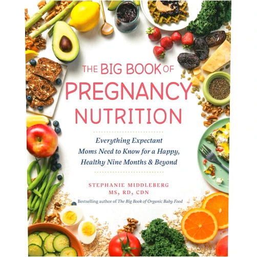 Stephanie Middleberg MS RD CDN The Big Book of Pregnancy Nutrition: Everything Expectant Moms Need to Know for a Happy, Healthy Nine Months and Beyond