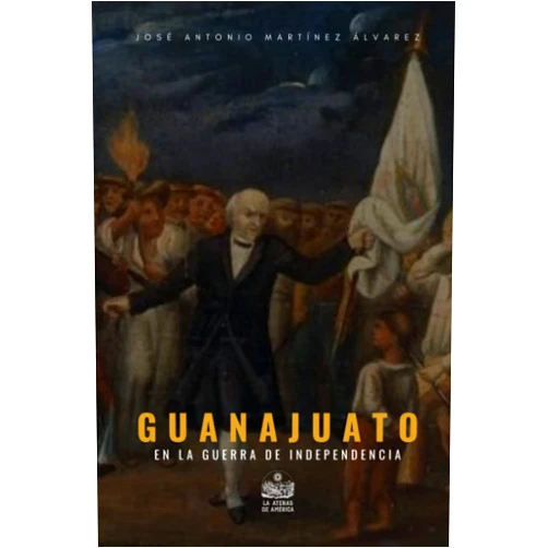 José Antonio Martínez Álvarez,Jesús Arroyo Cruz,Isauro Rionda Arreguín Guanajuato en la Guerra de Independencia (Spanish Edition)