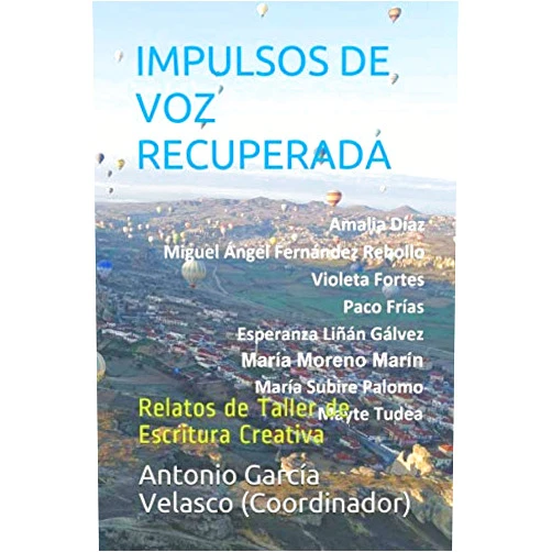 Spanish Edition by Antonio García Velasco (Coordinador) (Author), Amalia Díaz (Author), Miguel Ángel Fernández Rebollo (Author), Violeta Fortes (Author), Paco Frías (Author), Esperanza Liñán Gálvez (Author), María Moreno Marín (Author), María Subire Palomo (Author), Mayte Tudea (Author) & 7 more IMPULSOS DE VOZ RECUPERADA: Relatos de Taller de Escritura Creativa (Spanish Edition)