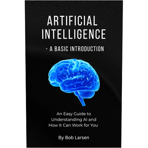 Bob Larsen Artificial Intelligence - A Basic Introduction: An Easy Guide to Understanding AI and How It Can Work for You