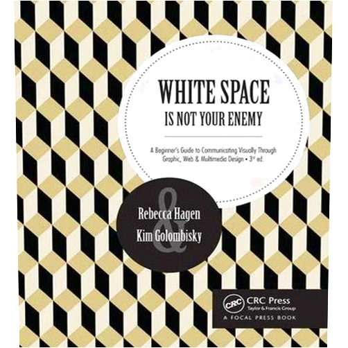 Rebecca Hagen,Kim Golombisky White Space Is Not Your Enemy: A Beginner's Guide to Communicating Visually Through Graphic, Web & Multimedia Design