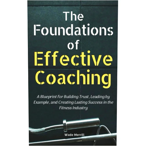By Wade Merrill (Author) The Foundations of Effective Coaching: A Blueprint for Building Trust, Leading by Example, and Creating Lasting Success in the Fitness Industry