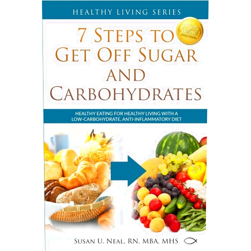 Susan U Neal 7 Steps to Get Off Sugar and Carbohydrates: Healthy Eating for Healthy Living with a Low-Carbohydrate, Anti-Inflammatory Diet (Healthy Living Series)
