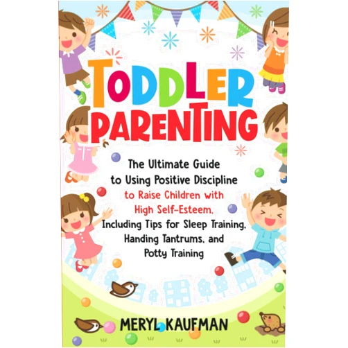 Meryl Kaufman Toddler Parenting: The Ultimate Guide to Using Positive Discipline to Raise Children with High Self-Esteem, Including Tips for Sleep Training, Handing Tantrums, and Potty Training (Parenting Toddlers)