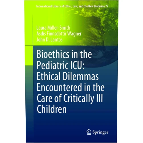 Laura Miller-Smith,Ásdís Finnsdóttir Wagner,John D. Lantos Bioethics in the Pediatric ICU: Ethical Dilemmas Encountered in the Care of Critically Ill Children (International Library of Ethics, Law, and the New Medicine, 77)