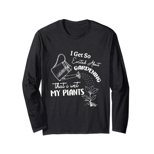 Gardening Lover - Funny Gardners - DressedForDuty I Get So Excited About Gardening That I Wet My Plants Garden Long Sleeve T-Shirt
