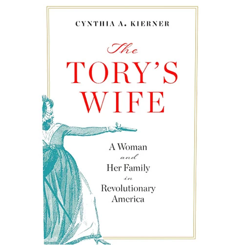 Cynthia A. Kierner The Tory’s Wife: A Woman and Her Family in Revolutionary America (The Revolutionary Age)