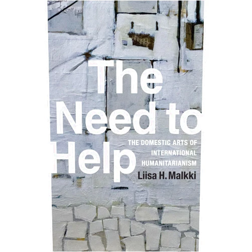 By Liisa H. Malkki (Author) The Need to Help: The Domestic Arts of International Humanitarianism