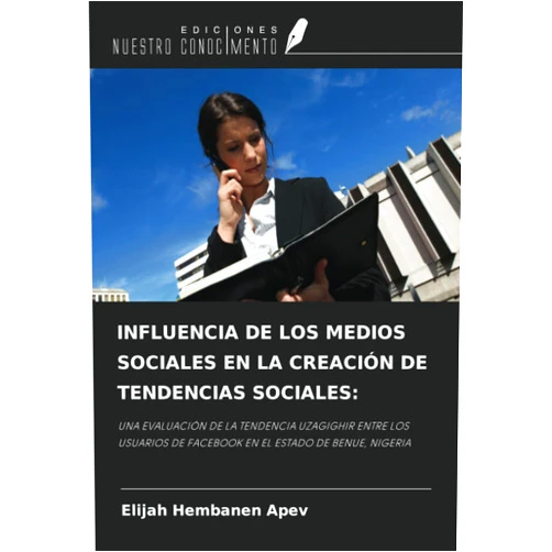 Spanish Edition by Elijah Hembanen APEV (Author) INFLUENCIA DE LOS MEDIOS SOCIALES EN LA CREACIÓN DE TENDENCIAS SOCIALES:: UNA EVALUACIÓN DE LA TENDENCIA UZAGIGHIR ENTRE LOS USUARIOS DE FACEBOOK EN EL ESTADO DE BENUE, NIGERIA (Spanish Edition)