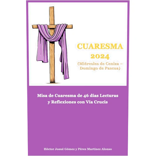 Spanish Edition by Héctor Josué Gómez (Author), Pérez Martínez Alonso (Author) Cuaresma 2024 (Miércoles de Ceniza – Domingo de Pascua): Misa de Cuaresma de 46 días Lecturas y Reflexiones con Vía Crucis (Spanish Edition)
