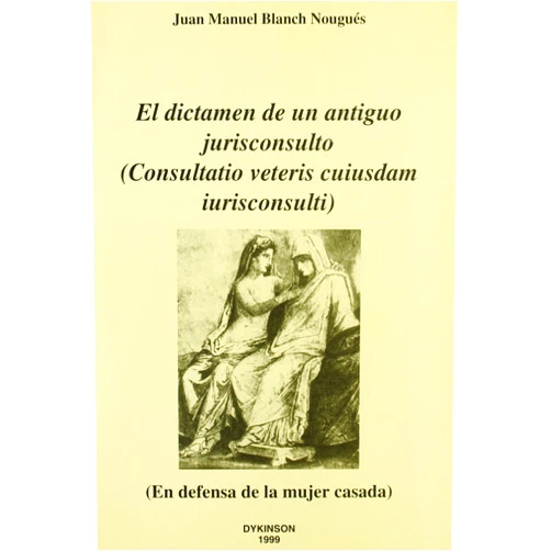 Juan Manuel Blanch Nougues El dictamen de un antiguo jurisconsulto (consulatio veteris cuiusdan iurisconsulti): en defensa de la mujer casada