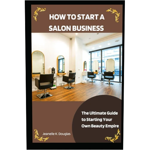 Jeanelle K. Douglas HOW TO START A SALON BUSINESS: The Ultimate Guide to Starting Your Own Beauty Empire
