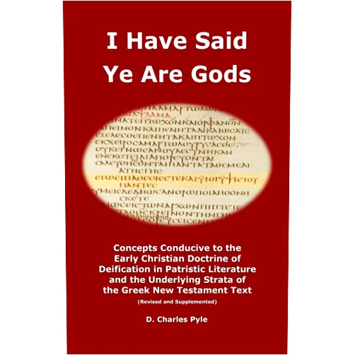 D. Charles Pyle I Have Said Ye Are Gods: Concepts Conducive to the Early Christian Doctrine of Deification in Patristic Literature and the Underlying Strata of the Greek New Testament Text (Revised and Supplemented)