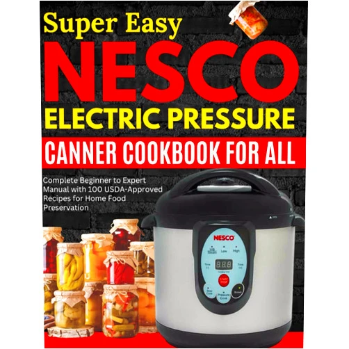 Grandma Secrets Super Easy Nesco Electric Pressure Canning Cookbook for all: Complete Beginner to Expert Manual with 100 USDA-Approved Recipes for Home Food Preservation