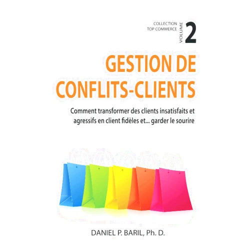 Daniel P. Baril Gestion de conflits - clients: Comment transformer des clients insatisfaits et agressifs en clients fidèles et... garder le sourire (French Edition)