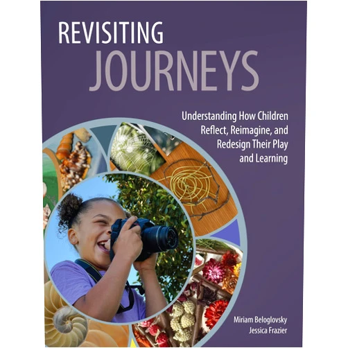 Miriam Beloglovsky,Jessica Frazier Revisiting Journeys: Understanding How Children Reflect, Reimagine, and Redesign Their Play and Learning