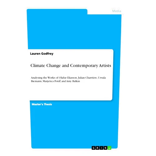 Lauren Godfrey Climate Change and Contemporary Artists: Analysing the Works of Olafur Eliasson, Julian Charrière, Ursula Biemann, Marjetica Potrč and Amy Balkin
