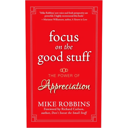 By Mike Robbins (Author), Richard Carlson (Foreword) Focus on the Good Stuff: The Power of Appreciation