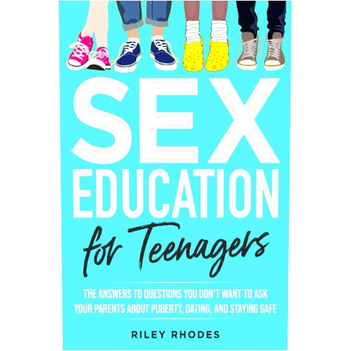 By RILEY RHODES (Author) SEX EDUCATION FOR TEENAGERS: ANSWERS TO QUESTIONS YOU DON’T WANT TO ASK YOUR PARENTS ABOUT PUBERTY, DATING, AND STAYING SAFE