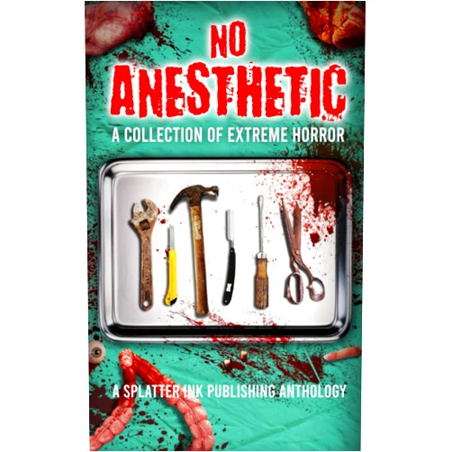 Splatter Ink Publishing,Ronald Kelly,Eric Butler,Brian Rosenberger,John Boden,Damascus Mincemeyer,J.F. Capps,Scott Harper,Simon McHardy,C.M. Saunders No Anesthetic: A Splatter Ink Publishing Anthology