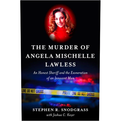 Stephen R. Snodgrass,Joshua C. Kezer The Murder of Angela Mischelle Lawless: An Honest Sheriff and the Exoneration of an Innocent Man