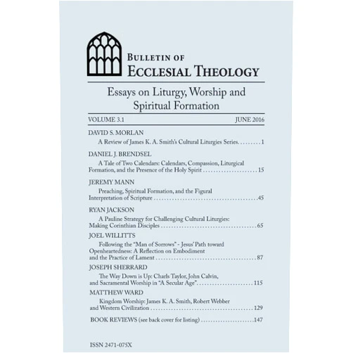 Gerald Hiestand,Dave Morlan PhD,Daniel J. Brendsel,Jeremy Mann,Ryan Jackson PhD,Joel Willitts PhD,Joseph Sherrard,Matthew Ward Bulletin of Ecclesial Theology, Vol. 3.1: Essays on Liturgy, Worship and Spiritual Formation