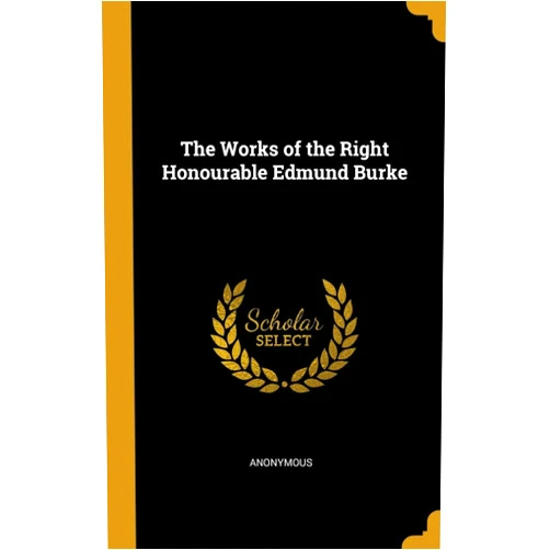 By Anonymous (Author) The Works of the Right Honourable Edmund Burke