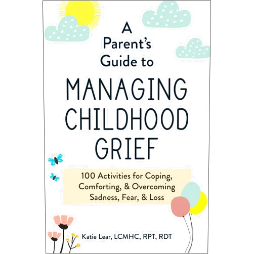 By Katie Lear (Author) A Parent's Guide to Managing Childhood Grief: 100 Activities for Coping, Comforting, & Overcoming Sadness, Fear, & Loss