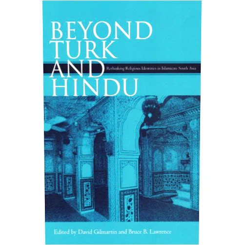 By David Gilmartin (Editor), Bruce B. Lawrence (Editor) Beyond Turk and Hindu: Rethinking Religious Identities in Islamicate South Asia