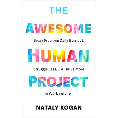 Nataly Kogan The Awesome Human Project: Break Free from Daily Burnout, Struggle Less, and Thrive More in Work and Life