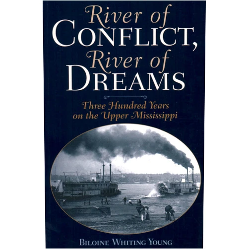 Biloine Whiting Young River of Conflict, River of Dreams: Three Hundred Years on the Upper Mississippi