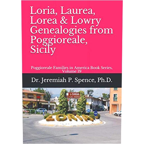 Dr. Jeremiah P. Spence Ph.D. Loria, Laurea, Lorea & Lowry Genealogies from Poggioreale, Sicily: Poggioreale Families in America Book Series, Volume 19 (Poggioreale (Sicily) Family History Series)
