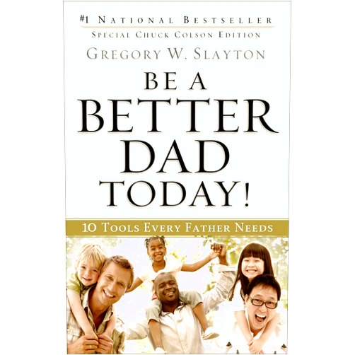 Gregory W. Slayton,Charles W. Colson Be a Better Dad Today!: 10 Tools Every Father Needs