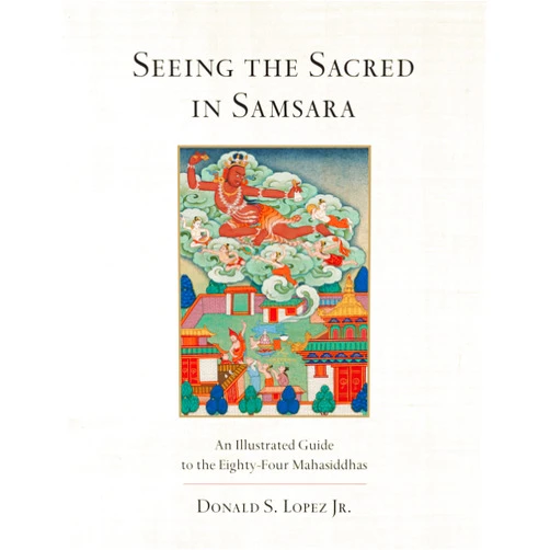 By Donald S. Lopez Jr. (Author) Seeing the Sacred in Samsara: An Illustrated Guide to the Eighty-Four Mahasiddhas