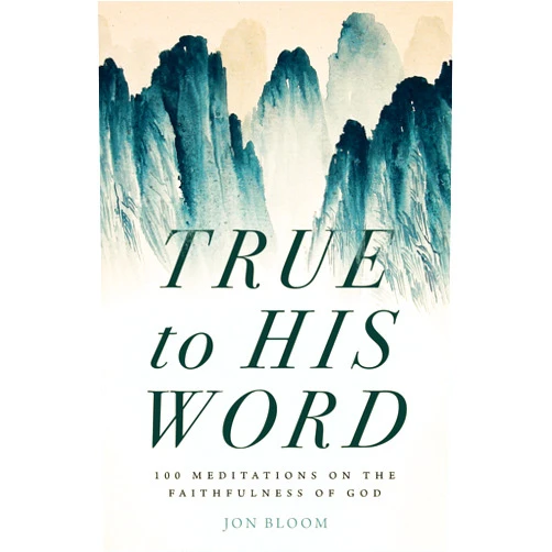 Jon Bloom True to His Word: 100 Meditations on the Faithfulness of God