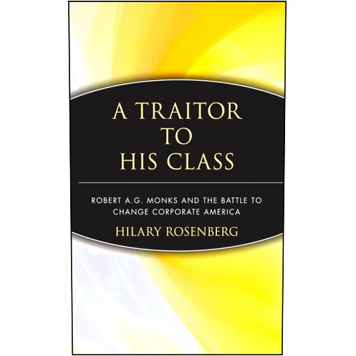 By Hilary Rosenberg (Author) A Traitor to His Class: Robert A.G. Monks and the Battle to Change Corporate America