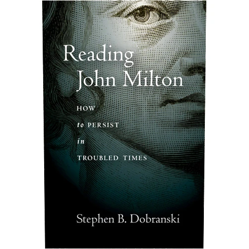 Stephen Dobranski Reading John Milton: How to Persist in Troubled Times