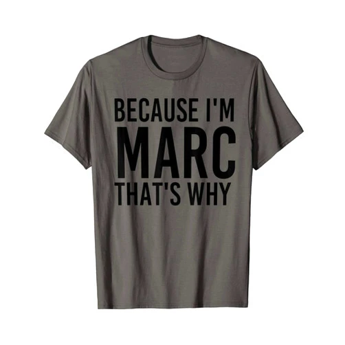 Sarcastic Birthday Name Stubborn Joke Lover Art BECAUSE I'M MARC THAT'S WHY Funny Personalized Name Gift T-Shirt