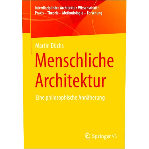 Martin Düchs Menschliche Architektur: Eine philosophische Annäherung (Interdisziplinäre Architektur-Wissenschaft: Praxis – Theorie – Methodologie – Forschung) (German Edition)