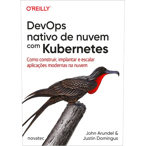 John Arundel,Justin Domingus DevOps Nativo de Nuvem com Kubernetes: Como Construir, Implantar e Escalar Aplicações Modernas na Nuvem