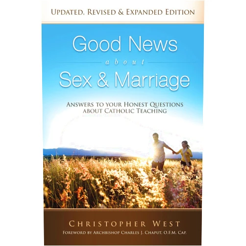 Christopher West,Archbishop Charles J. Chaput OFM Cap Good News About Sex & Marriage (Updated, Expanded & Revised Edition): Answers to Your Honest Questions About Catholic Teaching