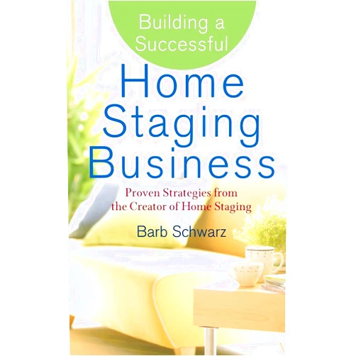 Barb Schwarz Building a Successful Home Staging Business: Proven Strategies from the Creator of Home Staging