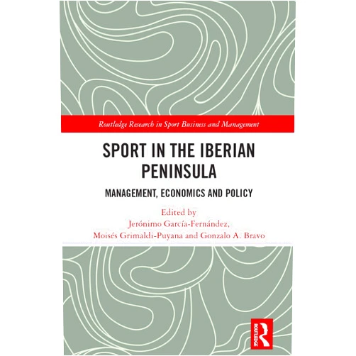 Jerónimo García-Fernández,Moisés Grimaldi-Puyana,Gonzalo A. Bravo Sport in the Iberian Peninsula: Management, Economics and Policy (Routledge Research in Sport Business and Management)