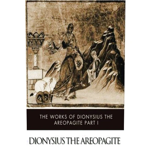 Dionysius the Areopagite The Works of Dionysius the Areopagite Part I: Divine Names, Mystic Theology, Letters ,etc