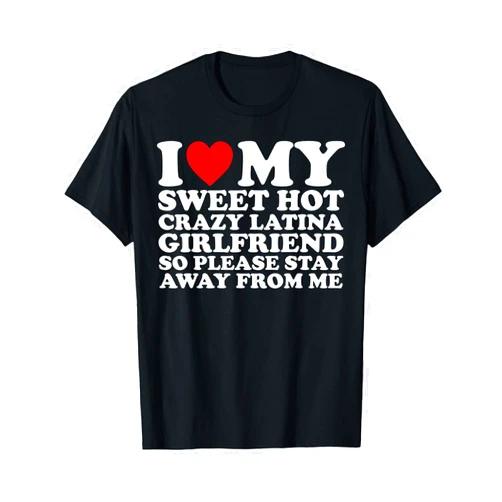 I Heart My Sweet Hot Crazy Latina Girlfriend Shirt I Love My Sweet Hot Crazy Latina Girlfriend So Please Stay T-Shirt